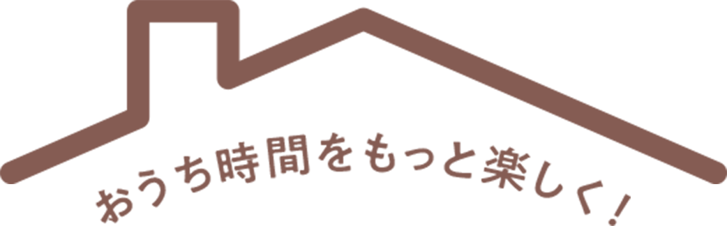 おうち時間をもっと楽しく！