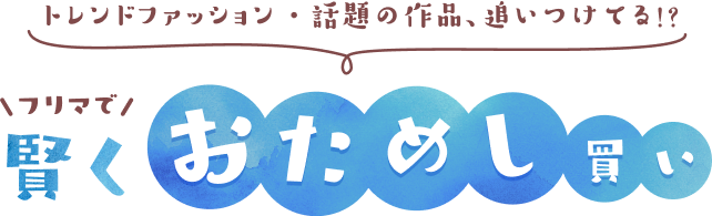 トレンドファッション・話題の作品、追いつけてる!? フリマで賢くおためし買い！