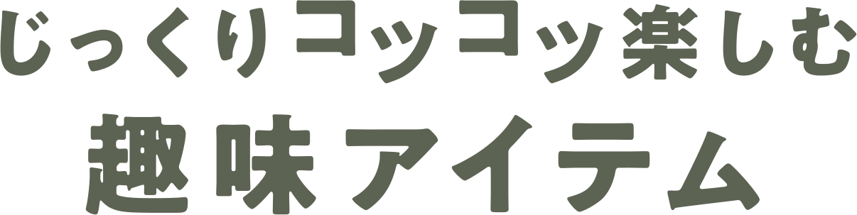 じっくりコツコツ楽しむ趣味アイテム