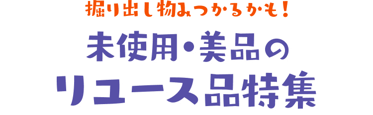 掘り出し物みつかるかも！　未使用・美品のリユース品特集