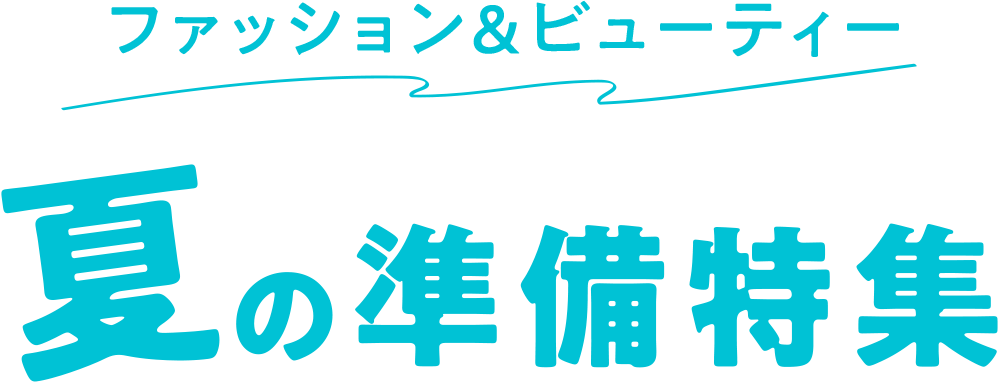 ファッション＆ビューティー 夏の準備特集